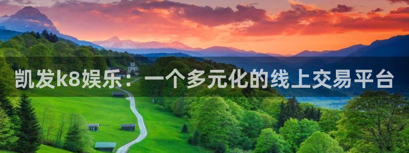 凯发k8娱乐：一个多元化的线上交易平台